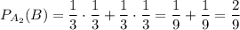 P_{A_2}(B)=\dfrac{1}{3} \cdot\dfrac{1}{3}+\dfrac{1}{3} \cdot\dfrac{1}{3}=\dfrac{1}{9} +\dfrac{1}{9}=\dfrac{2}{9}