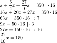 x+\dfrac54x+\dfrac{27}{16}x=350 \ |\cdot 16\\16x+20x+27x=350\cdot16\\63x=350\cdot16 \ |:7\\9x=50\cdot16 \ |\cdot 3\\27x=150\cdot16 \ |:16\\\dfrac{27}{16}x=150