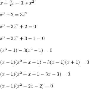 x + \frac{2}{x^2} = 3 | * x^2\\\\x^3 + 2 = 3x^2\\\\x^3 - 3x^2 + 2 = 0\\\\x^3 - 3x^2 + 3 - 1 = 0\\\\(x^3 - 1) - 3(x^2 - 1) = 0\\\\(x-1)(x^2 + x + 1) - 3(x-1)(x+1) = 0\\\\(x-1)(x^2+x+1- 3x - 3) = 0\\\\(x-1)(x^2-2x - 2) = 0