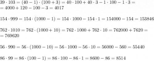 39 \cdot 103 = (40-1) \cdot (100 + 3) = 40 \cdot 100+40 \cdot 3 -1 \cdot 100 - 1 \cdot 3=\\=4000+120-100-3=4017\\\\154 \cdot 999 =154 \cdot (1000-1)=154 \cdot 1000-154 \cdot 1=154000-154=153846\\\\762 \cdot 1010 =762 \cdot (1000+10)=762 \cdot 1000+762 \cdot 10=762000+7620=\\=769620\\\\ 56 \cdot 990 = 56 \cdot (1000-10)=56 \cdot 1000-56 \cdot 10=56000-560=55440\\\\86 \cdot 99 =86 \cdot (100-1)=86 \cdot 100-86 \cdot 1=8600-86=8514 \\\\