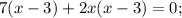 7(x-3)+2x(x-3)=0;