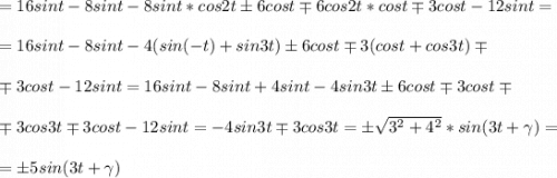 =16sint-8sint-8sint *cos2t \pm 6cost \mp 6cos2t*cost \mp 3cost -12sint =\\ \\ = 16sint-8sint-4(sin(-t)+sin3t) \pm 6cost \mp 3(cost+cos3t) \mp \\ \\ \mp 3cost-12sint= 16sint-8sint+4sint-4sin3t \pm 6cost \mp3cost \mp\\ \\ \mp 3cos3t\mp 3cost-12sint=-4sin3t \mp 3cos3t=\pm \sqrt{ 3^2+4^2}*sin(3t+\gamma)=\\ \\ =\pm 5sin(3t+ \gamma)