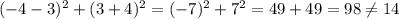 (-4 -3)^{2} +(3+4 )^{2} = (-7)^{2} +7^{2} = 49+49 = 98 \neq 14