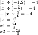 |x| \div ( - 1.2) = - 4 \\ |x| \div ( - \frac{6}{5} ) = - 4 \\ - |x| \times \frac{5}{6} = - 4 \\ |x| = \frac{24}{5} \\ x1 = \frac{24}{5} \\ x2 = - \frac{24}{5}