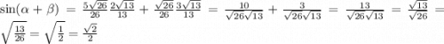 \sin(\alpha +\beta )=\frac{5\sqrt{26} }{26} \frac{2\sqrt{13} }{13} +\frac{\sqrt{26}}{26}\frac{3\sqrt{13}}{13} =\frac{10}{\sqrt{26}\sqrt{13} } +\frac{3}{\sqrt{26}\sqrt{13} }=\frac{13}{\sqrt{26}\sqrt{13}} =\frac{\sqrt{13}}{\sqrt{26}} =\sqrt{\frac{13}{26} } =\sqrt{\frac{1}{2} }=\frac{\sqrt{2} }{2}