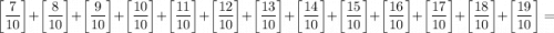 $\left[\frac{7}{10}\right]+\left[\frac{8}{10}\right]+\left[\frac{9}{10}\right]+\left[\frac{10}{10}\right]+\left[\frac{11}{10}\right]+\left[\frac{12}{10}\right]+\left[\frac{13}{10}\right]+\left[\frac{14}{10}\right]+\left[\frac{15}{10}\right]+\left[\frac{16}{10}\right]+\left[\frac{17}{10}\right]+\left[\frac{18}{10}\right]+\left[\frac{19}{10}\right]=