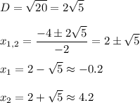 \displaystyle \\D=\sqrt{20} =2\sqrt{5} \\\\\displaystyle x_{1,2}=\frac{-4\pm2\sqrt{5} }{-2} =2\pm\sqrt{5} \\\\x_1= 2-\sqrt{5} \approx -0.2\\\\x_2=2+\sqrt{5} \approx 4.2