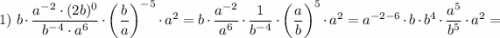 1) \ b \cdot \dfrac{a^{-2} \cdot (2b)^{0}}{b^{-4} \cdot a^{6}} \cdot \bigg (\dfrac{b}{a} \bigg )^{-5} \cdot a^{2}=b \cdot \dfrac{a^{-2}}{a^{6}} \cdot \dfrac{1}{b^{-4}} \cdot \bigg (\dfrac{a}{b} \bigg )^{5} \cdot a^{2}=a^{-2-6} \cdot b \cdot b^{4} \cdot \dfrac{a^{5}}{b^{5}} \cdot a^{2}=