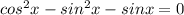 cos^2x-sin^2x-sinx=0