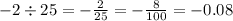 - 2 \div 25 = - \frac{2}{25} = - \frac{8}{100} = - 0.08