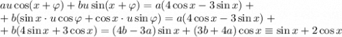 au\cos(x+\varphi)+bu\sin(x+\varphi)=a(4\cos x-3\sin x)+\\+b(\sin x\cdot u\cos\varphi+\cos x\cdot u\sin\varphi)=a(4\cos x-3\sin x)+\\+b(4\sin x+3\cos x)=(4b-3a)\sin x+(3b+4a)\cos x\equiv \sin x+2\cos x