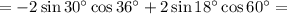 =-2\sin30^\circ\cos36^\circ+2\sin18^\circ \cos60^\circ=