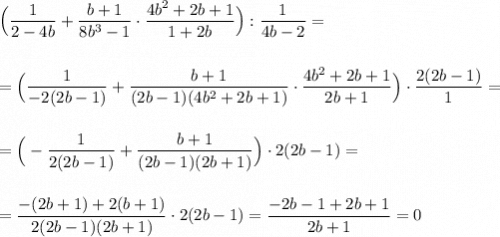 \displaystyle \Big(\frac{1}{2-4b}+\frac{b+1}{8b^3-1}\cdot \frac{4b^2+2b+1}{1+2b}\Big):\frac{1}{4b-2}=\\\\\\=\Big(\frac{1}{-2(2b-1)}+\frac{b+1}{(2b-1)(4b^2+2b+1)}\cdot \frac{4b^2+2b+1}{2b+1}\Big)\cdot \frac{2(2b-1)}{1}=\\\\\\=\Big(-\frac{1}{2(2b-1)}+\frac{b+1}{(2b-1)(2b+1)}\Big)\cdot 2(2b-1)=\\\\\\=\frac{-(2b+1)+2(b+1)}{2(2b-1)(2b+1)}\cdot 2(2b-1)=\frac{-2b-1+2b+1}{2b+1}=0