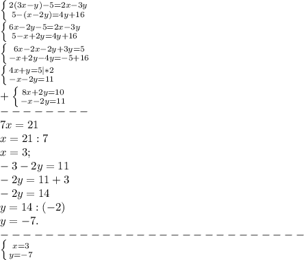 \left \{ {{2(3x-y)-5=2x-3y} \atop {5-(x-2y)=4y+16}} \right. \\\left \{ {{6x-2y-5=2x-3y} \atop {5-x+2y=4y+16}} \right. \\\left \{ {{6x-2x-2y+3y=5} \atop {-x+2y-4y=-5+16}} \right. \\\left \{ {{4x+y=5|*2} \atop {-x-2y=11}} \right. \\+\left \{ {{8x+2y=10} \atop {-x-2y=11}} \right. \\--------\\7x=21\\x=21:7\\x=3;\\-3-2y=11\\-2y=11+3\\-2y=14\\y=14:(-2)\\y=-7.\\---------------------------\\\left \{ {{x=3} \atop {y=-7}} \right.