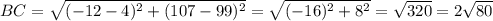 BC=\sqrt{(-12-4)^2+(107-99)^2} =\sqrt{(-16)^2+8^2} =\sqrt{320}=2\sqrt{80}