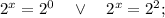 2^{x}=2^{0} \quad \vee \quad 2^{x}=2^{2};