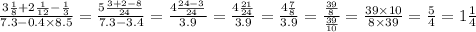 \\ \frac{3 \frac{1}{8} + 2 \frac{1}{12} - \frac{1}{3} }{7.3 - 0.4 \times 8.5} = \frac{5\frac{3 + 2 - 8}{24} }{7.3 - 3.4} = \frac{4 \frac{24 - 3}{24} }{3.9} = \frac{4 \frac{21}{24} }{3.9} = \frac{4 \frac{7}{8} }{3.9} = \frac{ \frac{39}{8} }{ \frac{39}{10} } = \frac{39 \times 10}{8 \times 39} = \frac{5}{4} = 1 \frac{1}{4}