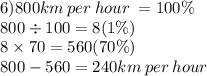 6)800km \: per \: hour \: = 100\% \\ 800 \div 100 = 8(1\%) \\ 8 \times 70 = 560(70\%) \\ 800 - 560 = 240km \: per \: hour