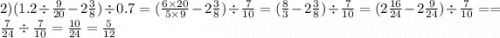 2)(1.2 \div \frac{9}{20} - 2 \frac{3}{8} ) \div 0.7 = ( \frac{6 \times 20}{5 \times 9} - 2 \frac{3}{8} ) \div \frac{7}{10} = ( \frac{8}{3} - 2 \frac{3}{8} ) \div \frac{7}{10} = (2 \frac{16}{24} - 2 \frac{9}{24} ) \div \frac{7}{10} = = \frac{7}{24} \div \frac{7}{10} = \frac{10}{24} = \frac{5}{12}