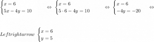 \begin{equation*}\begin{cases}x = 6\\5x - 4y = 10\end{cases}\end{equation*}\ \ \ \ \ \ \Leftrightarrow\ \begin{equation*}\begin{cases}x = 6\\5\cdot 6 - 4y = 10\end{cases}\end{equation*}\ \ \ \ \ \ \Leftrightarrow\ \begin{equation*}\begin{cases}x = 6\\-4y = -20\end{cases}\end{equation*}\ \ \Leftrightarrow\\\\\\\\Leftrightarrow\ \begin{equation*}\begin{cases}x = 6\\y = 5\end{cases}\end{equation*}