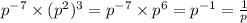 {p}^{ - 7} \times ({p}^{2} ) {}^{3} = {p}^{ - 7} \times {p}^{6} = {p}^{ - 1} = \frac{1}{p}