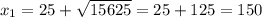 x_{1}=25+\sqrt{15625}=25+125=150