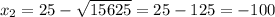 x_{2}=25-\sqrt{15625}=25-125=-100