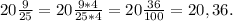 20\frac{9}{25}=20\frac{9*4}{25*4}=20\frac{36}{100}=20,36.