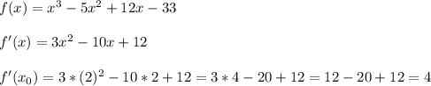 f(x)=x^3-5x^2+12x-33\\\\f'(x)=3x^2-10x+12\\\\f'(x_0)=3*(2)^2-10*2+12=3*4-20+12=12-20+12=4