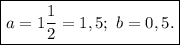 \boxed{a=1\frac{1}{2}=1,5;\ b=0,5.}