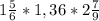 1\frac{5}{6}*1,36*2\frac{7}{9}