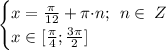 \begin{cases} x =\frac{\pi}{12} + \pi {\cdot}{n} ; \: \: n \in \: Z \\x \in [\frac{\pi}{4} ; \frac{3\pi}{2}] \end{cases} \\