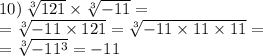 \\ \\ 10) \: \sqrt[3]{121} \times \sqrt[3]{ - 11} = \\ = \sqrt[3]{ - 11 \times 121} = \sqrt[3]{ - 11 \times 11 \times 11} = \\ = \sqrt[3]{ -11^{3} } = - 11