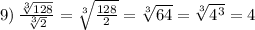 \\ \\ 9) \: \frac{ \sqrt[3]{128} }{ \sqrt[3]{2} } = \sqrt[3]{ \frac{128}{2} } = \sqrt[3]{64} = \sqrt[3]{ {4}^{3} } = 4 \\