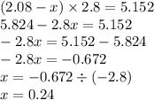 (2.08 - x) \times 2.8 = 5.152 \\ 5.824 - 2.8x = 5.152 \\ - 2.8x = 5.152 - 5.824 \\ - 2.8x = - 0.672 \\ x = - 0.672 \div ( - 2.8) \\ x = 0.24