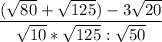 \displaystyle \frac{(\sqrt{80}+\sqrt{125})-3\sqrt{20} }{\sqrt{10}*\sqrt{125}:\sqrt{50} }