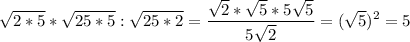 \displaystyle \sqrt{2*5}*\sqrt{25*5}:\sqrt{25*2}= \frac{\sqrt{2}*\sqrt{5}*5\sqrt{5} }{5\sqrt{2} } =(\sqrt{5})^2=5