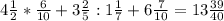 4\frac{1}{2}*\frac{6}{10}+3\frac{2}{5}:1\frac{1}{7}+6\frac{7}{10} =13\frac{39}{40}