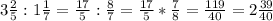 3\frac{2}{5}:1\frac{1}{7} =\frac{17}{5} :\frac{8}{7} =\frac{17}{5} *\frac{7}{8} =\frac{119}{40} =2\frac{39}{40}