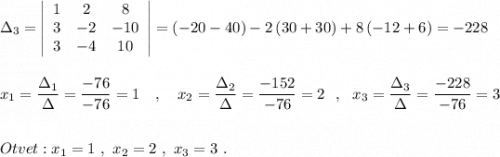 \Delta _3=\left|\begin{array}{ccc}1&2&8\\3&-2&-10\\3&-4&10\end{array}\right|=(-20-40)-2\, (30+30)+8\, (-12+6)=-228\\\\\\x_1=\dfrac{\Delta_1}{\Delta}=\dfrac{-76}{-76}=1\ \ \ ,\ \ \ x_2=\dfrac{\Delta_2}{\Delta}=\dfrac{-152}{-76}=2\ \ ,\ \ x_3=\dfrac{\Delta_3}{\Delta}=\dfrac{-228}{-76}=3\\\\\\Otvet:x_1=1\ ,\ x_2=2\ ,\ x_3=3\ .