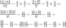 \frac{2 \frac{1}{4} + 4 \frac{5}{6} }{3 \frac{2}{5} } - \frac{3}{4} \div \frac{3}{5} = \frac{ \frac{9}{4} + \frac{29}{6} }{ \frac{17}{5} } - \frac{3}{4} \times \frac{5}{3} = \\ \\ \frac{ \frac{9 \times 3}{4 \times 3} + \frac{29 \times 2}{6 \times 2} }{ \frac{17}{5} } - \frac{15}{12} = \frac{ \frac{27}{12} + \frac{58}{12} }{ \frac{17}{5} } - \frac{15}{12} = \\ \\ \frac{ \frac{85}{12} }{ \frac{17}{5} } - \frac{15}{12} = \frac{85 \times 5}{12 \times 17} - \frac{15}{12} = \frac{25}{12} - \frac{15}{12} = \frac{13}{12}