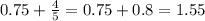 0.75 + \frac{4}{5} = 0.75 + 0.8 = 1.55