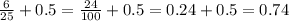 \frac{6}{25} + 0.5 = \frac{24}{100} + 0.5 = 0.24 + 0.5 = 0.74