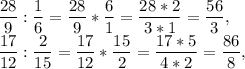 \displaystyle \frac{28}{9} :\frac{1}{6}= \frac{28}{9} *\frac{6}{1} =\frac{28*2}{3*1} =\frac{56}{3} ,\\ \displaystyle \frac{17}{12} :\frac{2}{15} =\frac{17}{12}*\frac{15}{2}=\frac{17*5}{4*2} =\frac{86}{8} ,\\