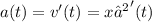 a(t)=v'(t)=x′'(t)