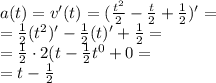 a(t)=v'(t)=(\frac{t^2}{2}-\frac{t}{2}+\frac{1}{2})'=\\= \frac{1}{2}(t^2)'-\frac{1}{2}(t)'+\frac{1}{2}= \\ =\frac{1}{2}\cdot{2}(t-\frac{1}{2}t^0+0=\\=t-\frac{1}{2}