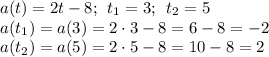 a(t) = 2t - 8; \: \: t_{1} = 3; \: \: t_{2} = 5\: \: \: \\ a(t_{1}) = a(3) = 2 \cdot3 - 8 = 6 - 8 = - 2\\ a( t_{2}) = a(5) = 2 \cdot5 - 8 = 10 - 8 = 2\: