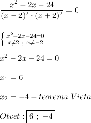 \dfrac{x^{2}-2x-24 }{(x-2)^{2}\cdot(x+2)^{2}}=0 \\\\\\\left \{ {{x^{2}-2x-24=0 } \atop {x\neq 2 \ ; \ x\neq-2 }} \right.\\\\x^{2}-2x-24=0\\\\x_{1}=6\\\\x_{2}=-4-teorema \ Vieta\\\\Otvet:\boxed{6 \ ; \ -4}