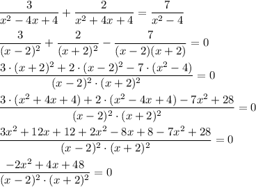 \dfrac{3}{x^{2}-4x+4 } +\dfrac{2}{x^{2}+4x+4 } =\dfrac{7}{x^{2} -4}\\\\\dfrac{3}{(x-2)^{2} } +\dfrac{2}{(x+2)^{2} } -\dfrac{7}{(x -2)(x+2)}=0\\\\\dfrac{3\cdot(x+2)^{2}+2\cdot(x-2)^{2} -7\cdot(x^{2}-4)}{(x-2)^{2}\cdot(x+2)^{2}}=0\\\\\dfrac{3\cdot(x^{2}+4x+4)+2\cdot(x^{2}-4x+4)-7x^{2}+28}{(x-2)^{2}\cdot(x+2)^{2}}=0\\\\\dfrac{3x^{2}+12x+12+2x^{2}-8x+8-7x^{2}+28}{(x-2)^{2}\cdot(x+2)^{2}} =0\\\\\dfrac{-2x^{2}+4x+48 }{(x-2)^{2}\cdot(x+2)^{2}}=0