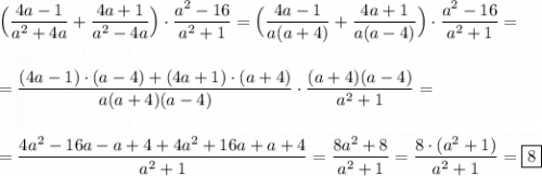\Big(\dfrac{4a-1}{a^{2}+4a }+\dfrac{4a+1}{a^{2}-4a } \Big)\cdot\dfrac{a^{2}-16 }{a^{2}+1 }=\Big(\dfrac{4a-1}{a(a+4) }+\dfrac{4a+1}{a(a-4) } \Big)\cdot\dfrac{a^{2}-16 }{a^{2}+1 }=\\\\\\=\dfrac{(4a-1)\cdot(a-4)+(4a+1)\cdot(a+4)}{a(a+4)(a-4)}\cdot\dfrac{(a+4)(a-4)}{a^{2}+1 } =\\\\\\=\dfrac{4a^{2} -16a-a+4+4a^{2} +16a+a+4}{a^{2}+1 }=\dfrac{8a^{2}+8 }{a^{2}+1 }=\dfrac{8\cdot(a^{2}+1) }{a^{2}+1 }=\boxed8